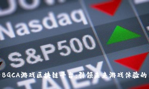 探索BGCA游戏区块链平台：引领未来游戏体验的革命