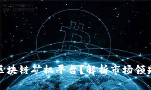如何选择优质区块链矿机平台？解析市场领先者与最佳选择
