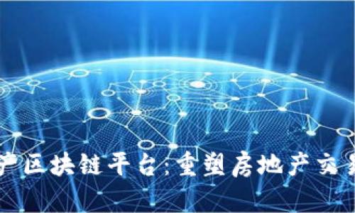南京房产区块链平台：重塑房地产交易的未来