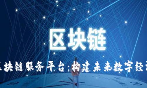 探索新区块链服务平台：构建未来数字经济的基石