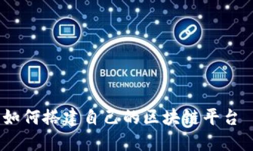详尽指南：如何搭建自己的区块链平台—图解教程