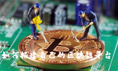 详尽指南：如何搭建自己的区块链平台—图解教程