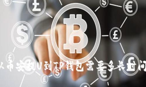 从币安提U到TP钱包需要多长时间？