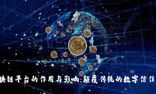  区块链平台的作用与影响：颠覆传统的数字信任体系