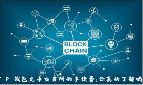   
T P 钱包充币交易所的手续费：你真的了解吗？