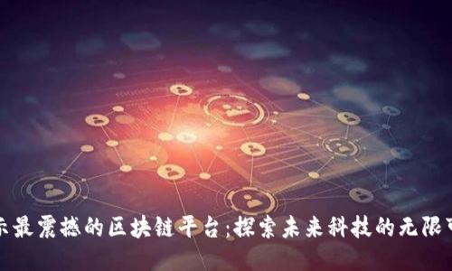 揭示最震撼的区块链平台：探索未来科技的无限可能