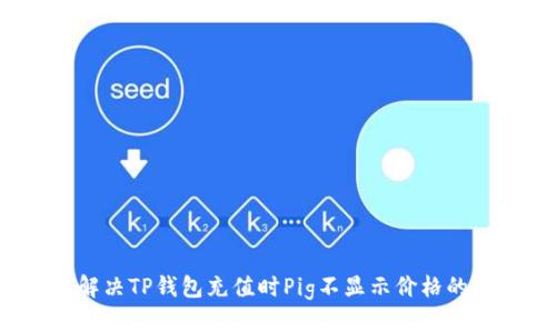 如何解决TP钱包充值时Pig不显示价格的问题？