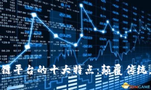 探秘区块链平台的十大特点：颠覆传统，塑造未来