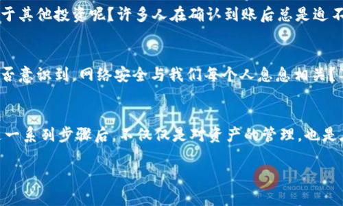   如何将数字资产从交易所提币到TP钱包 / 

 guanjianci 提币, 数字资产, TP钱包, 交易所 /guanjianci 

引言
在数字货币的世界里，安全和便捷是每一个投资者最为关注的问题。而提币（即从交易所将数字资产转移到个人钱包）正是确保资金安全的重要一步。TP钱包作为一种流行的数字资产钱包，因其用户友好的界面和高安全性获得了广泛用户的青睐。那么，如何将你的数字资产从交易所提取到TP钱包中呢？今天，我们就为你详细介绍这个过程，帮助你更好地管理你的数字资产。

第一步：了解TP钱包
在深入提币操作之前，首先让我们先仔细了解一下TP钱包。TP钱包是一个支持各种主流数字货币的多功能钱包，它不仅支持代币存储，还提供了优秀的交易和管理功能。你是否曾经担心过自己数字资产的安全问题？TP钱包通过私钥和助记词的保护机制，有效地降低了资金被盗的风险。

第二步：创建TP钱包
如果你还没有TP钱包，首先需要下载并安装TP钱包应用。你可以在Google Play Store或Apple App Store中找到它。安装完成后，按照提示创建一个新钱包，这通常包括选择助记词和设置密码。这些环节虽简单，但却至关重要，因为它们将决定你未来是否能够安全访问和管理你的资产。你是否想过，创建一个强密码的重要性？强密码可以大大提高账户的安全性。

第三步：获取TP钱包地址
成功创建钱包后，打开TP钱包应用，找到“接收”或“充值”选项。此时，你将看到一个独特的地址，这个地址是你接收数字资产的唯一标识。复制这个地址，并妥善保管。这一环节也许看起来简单，但却是提币过程中的关键一步。你是否曾经因为输入错误而导致资产无法到账？这种错误常常是造成资产损失的原因之一，多加小心总是有必要的。

第四步：登录交易所账户
接下来，登录到你在某个交易所的账户。无论是币安、火币还是其他交易所，操作流程大致相同。确保你已经完成了身份验证过程，这对安全提币至关重要。很多时候，我们可能会因为各种原因忽略这个环节，但请相信我，保护账户安全越多越好。

第五步：找到提币选项
在交易所的界面中，寻找“提币”或“提现”选项。不同交易所可能会有不同的界面设计，仔细寻找，切勿心急。你是不是曾经遇到过迷惑的界面，不知道如何操作的情况？在这时，不妨开几个标签，慢慢寻找所需选项，或者直接使用平台的帮助中心来导航。

第六步：填写提币信息
填写提币信息是一个略显繁琐但极为重要的步骤。在“提币”页面中，选择你想要提取的数字资产，并将之前复制的TP钱包地址粘贴到相应字段中。同时，你需要输入提币金额，确保金额的准确性。这一环节的每个细节都不能大意。你难道不曾害怕过因为输入错误而造成的财产损失吗？因此，再三检查是非常必要的。

第七步：确认提币
在确认所有信息无误后，通常会要求你进行两步验证，比如输入短信验证码或Google验证器提供的验证码。在数字资产交易中，安全是第一位的，不妨为自己的资产多增加几道防线。你是否觉得身份验证的麻烦是值得的？我相信大多数人都愿意付出这份时间以确保资金的安全。

第八步：等待提币处理
一旦提交提币请求，你需要耐心等待。各大交易所的交易处理时间各不相同，通常在几分钟到几个小时之间。你是否感受到在等待期间的忐忑不安？这种感觉是完全可以理解的，因为你此刻正心系自己的资产安全。但请耐心等待，切忌重复申请，这可能导致资金冻结。

第九步：确认到账
当提币请求完成后，返回TP钱包，查看你的余额是否已更新。成功到账后，你可以放心地对你的资产进行管理，或者选择进一步的投资和交易。是否想过将这笔资金用于其他投资呢？许多人在确认到账后总是迫不及待地计划下一步，这也是对资金的合理利用。

第十步：维护账户安全
最后，提币成功并不意味着结束。在这个数字化时代，安全意识必须时刻保持。确保定期更新你的TP钱包密码和助记词，尽量避免在公共网络下进行交易或提币。你是否意识到，网络安全与我们每个人息息相关？不论你的资产多少，保障安全都是人类的一项重要责任。

总结
将数字资产从交易所提币到TP钱包其实并没有大家想象的那么复杂，但是每一步都需要小心谨慎。通过本文的详细介绍，相信你已经明白了每一个操作流程。经历这一系列步骤后，不仅仅是对资产的管理，也是在培养你对数字货币世界的认知。你准备好开始自己的数字资产之旅了吗？在这个过程中，不妨多做一些功课，提升自己的金融素养，并在其中找到乐趣！

希望这篇文章能够帮助到你，如有更多疑问，欢迎留言讨论或咨询专业人士！