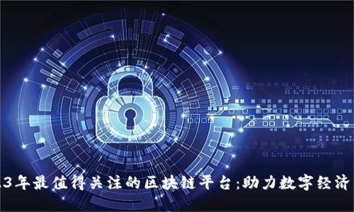 2023年最值得关注的区块链平台：助力数字经济未来