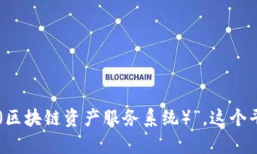 区块链BASS平台的全称是“Blockchain Asset Service System（区块链资产服务系统）”。这个平台旨在利用区块链技术为用户提供安全、透明的资产管理和服务。