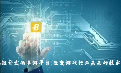 区块链开发的手游平台：改变游戏行业未来的技术趋势