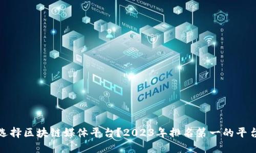 如何选择区块链媒体平台？2023年排名第一的平台揭秘