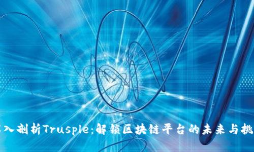 深入剖析Trusple：解锁区块链平台的未来与挑战