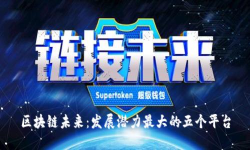区块链未来：发展潜力最大的五个平台