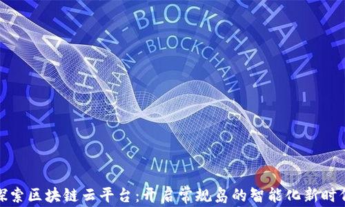 
探索区块链云平台：开启常规岛的智能化新时代