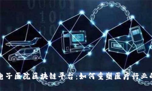 探索电子医院区块链平台：如何重塑医疗行业的未来