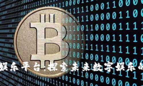 区块链泛娱乐平台：探索未来数字娱乐的无限可能