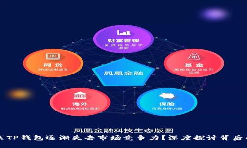 为什么TP钱包逐渐失去市场竞争力？深度探讨背后的原因