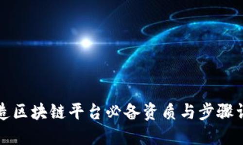 打造区块链平台必备资质与步骤详解