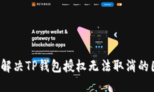 如何解决TP钱包授权无法取消的困扰？