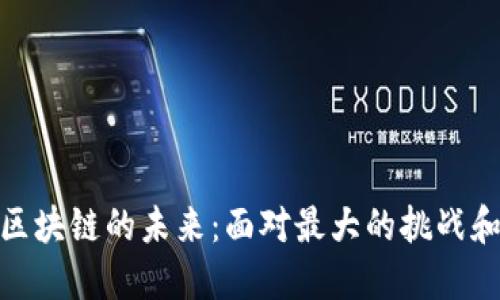 探索区块链的未来：面对最大的挑战和机遇
