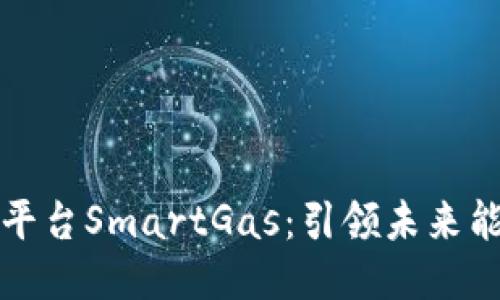 揭秘智能区块链平台SmartGas：引领未来能源交易的新模式