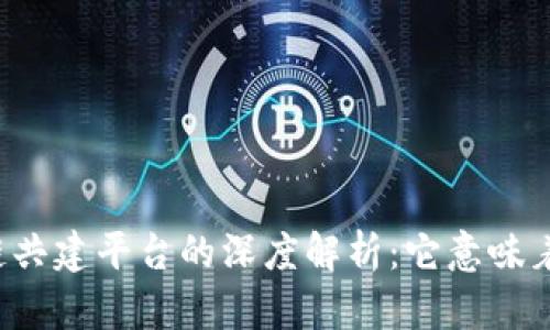 区块链共建平台的深度解析：它意味着什么？