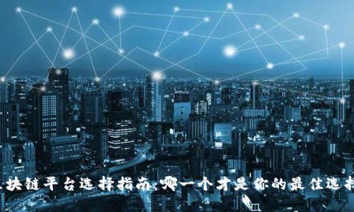 区块链平台选择指南：哪一个才是你的最佳选择？
