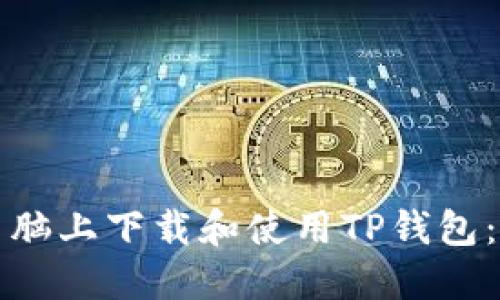 如何在电脑上下载和使用TP钱包：全面指南