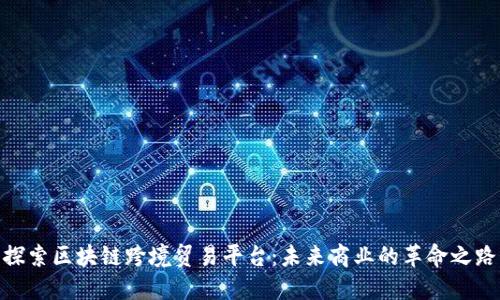 探索区块链跨境贸易平台：未来商业的革命之路