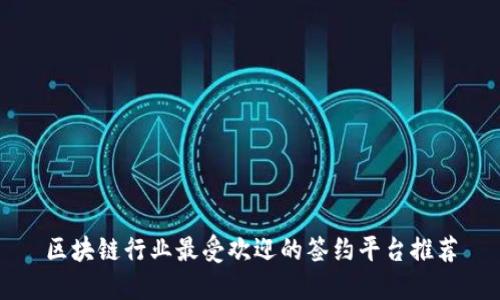区块链行业最受欢迎的签约平台推荐