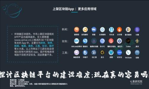 探讨区块链平台的建设难度：现在真的容易吗？