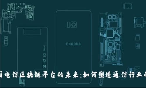 探索美国电信区块链平台的未来：如何塑造通信行业的新生态
