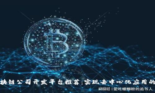Title: 区块链公司开发平台推荐：实现去中心化应用的最佳选择