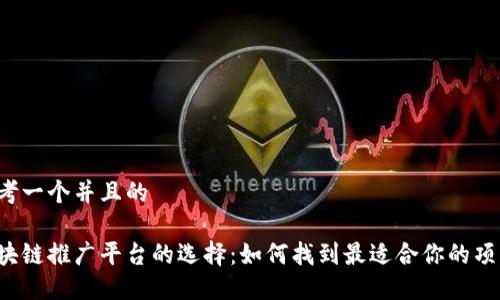 思考一个并且的

区块链推广平台的选择：如何找到最适合你的项目？