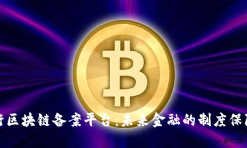 解读人民银行区块链备案平台：未来金融的制度保障与发展影响