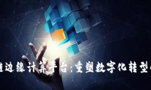 区块链边缘计算平台：重塑数字化转型的未来
