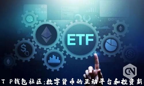 
探索T P钱包社区：数字货币的互动平台和投资新机遇