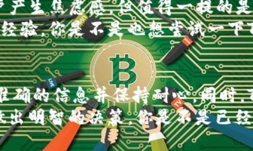   TP钱包激活时间揭秘：24小时才可以？ / 

 guanjianci TP钱包, 激活时间, 数字货币, 钱包安全 /guanjianci 

引言：什么是TP钱包？
在如今这个数字货币风靡的时代，钱包的选择显得尤为重要。TP钱包，作为一款新兴的加密货币钱包，因其安全性和多功能性受到了广泛的关注。可是，很多新用户在初次使用TP钱包时，都遇到了一个共同的问题，那就是激活时间的问题。“TP钱包要24小时才激活吗？”这个问题是否真实，或许是许多人在犹豫是否选择这个钱包时最想知道的。

TP钱包激活的过程
首先，让我们理清TP钱包的激活流程。一般来说，用户在下载并安装TP钱包后，需要进行一系列的注册和验证步骤。这个过程包括输入个人信息、创建钱包密码，并进行身份验证。这些步骤往往是为了确保用户的身份安全，防止恶意攻击和盗窃。
那么，激活的时间为何会延长到24小时？部分用户在完成注册时，会被要求进行额外的安全验证，比如与邮箱或手机号码绑定。由于这些验证需要一些时间来处理，尤其是在高峰时段，因此不少用户在完成注册后，会感到钱包功能未能立即使用。是否也曾有你这样的经历？

为何TP钱包激活可能花费更长的时间？
实际上，TP钱包的激活时间并不是绝对的24小时。激活时间受到多个因素的影响，包括网络状况、服务器负载以及用户提交信息的完整性等。如果在注册过程中，用户所提交的信息不够完整或者存在错误，那么进行审核和认证的时间自然会延长。这一点，或许是我们在使用数字钱包时应该更加关注的地方。

如何缩短TP钱包的激活时间？
对于用户而言，尽量提供准确完整的信息，确保手机和邮箱的有效性，都是缩短激活时间的重要步骤。此外，选择在网络环境良好的时候进行注册，能够有效提升激活的速度。
那么，除了这些基本的技巧还有没有其他的方法？比如，有些用户选择在注册后主动联系TP钱包的客服，以确认其激活的进度和状态。这样做不仅可以提高注册的透明度，还有助于用户与平台建立更好的信任关系。

TP钱包的安全性
提到TP钱包的激活，不得不提其安全性问题。现如今，网络犯罪层出不穷，因此，钱包的安全性对于用户来说至关重要。TP钱包采用了高级加密技术，帮助用户保护他们的数字资产。而这些安全措施的落实，也需要一定的时间进行验证和审核。因此，在这方面，我们绝对不能心急。
你是否在网上见过关于数字资产被盗的新闻报道？这些新闻相当醒目，警示着我们每位用户在进行数字资产交易时都要保持警觉。而TP钱包在激活过程中注重安全审查，正是为了保护用户的财产安全。

用户体验反馈
在TP钱包的使用过程中，用户的反馈往往是最真实的声音。有些用户在使用TP钱包时，激活时间确实超过了预期。这种情况下，所涉及的信息审核往往让用户产生焦虑感。但值得一提的是，钱包的稳健和安全性使得等待时间有了其必要性。
甚至有用户表示，虽然在初次激活遇到了一些小波折，但在后续使用过程中，TP钱包展现出的便捷性和高效性让他们觉得一切都是值得的。经过这些真实的经验，你是不是也想尝试一下TP钱包呢？

总结：TP钱包值得选择吗？
综上所述，TP钱包的激活时间受到多重因素影响，虽然某些情况下会延长到24小时，但这并不是绝对的。为了提高激活的顺畅度，用户在注册时应尽量提供准确的信息并保持耐心。同时，TP钱包增加的安全验证措施，能够为用户提供更为安全的资产保障。
未来，随着数字货币市场的不断发展与成熟，相信TP钱包将采取更为智能化的方式来改善用户体验，而潜在的用户们可以在选择之前，提前了解相关信息，做出明智的决策。你是不是已经迫不及待想要体验这个新潮的软件呢？