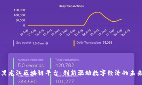 黑龙江区块链平台：创新驱动数字经济的未来