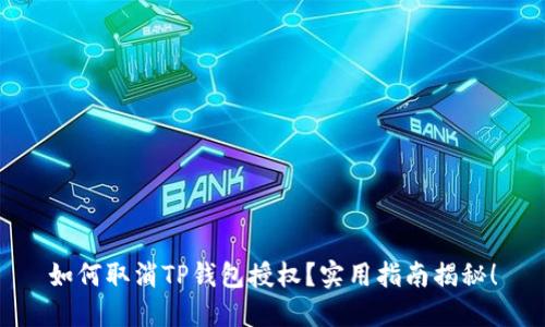 如何取消TP钱包授权？实用指南揭秘！