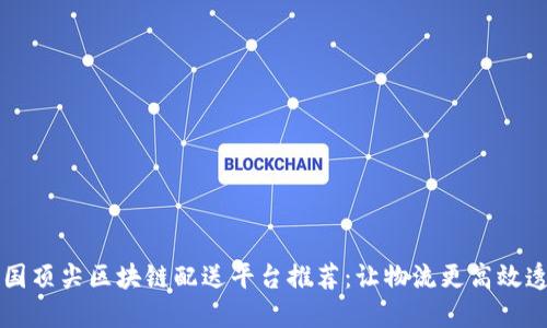 美国顶尖区块链配送平台推荐：让物流更高效透明
