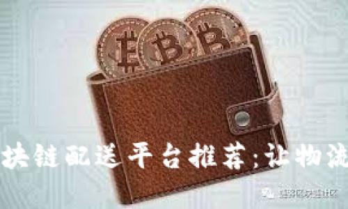 美国顶尖区块链配送平台推荐：让物流更高效透明