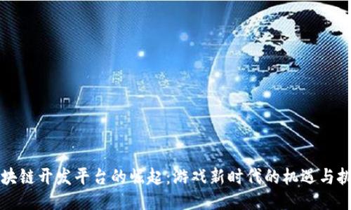区块链开发平台的崛起：游戏新时代的机遇与挑战