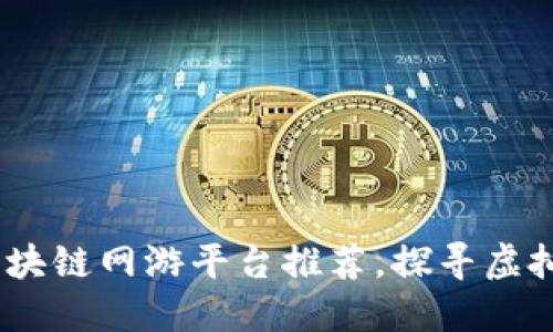 2023年热门区块链网游平台推荐，探寻虚拟世界的新机遇