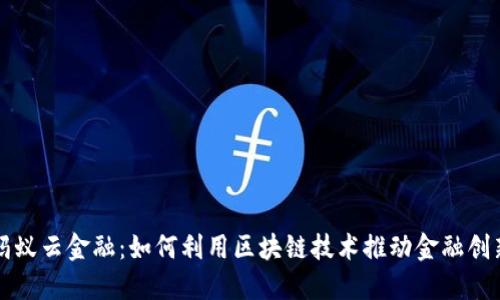 蚂蚁云金融：如何利用区块链技术推动金融创新