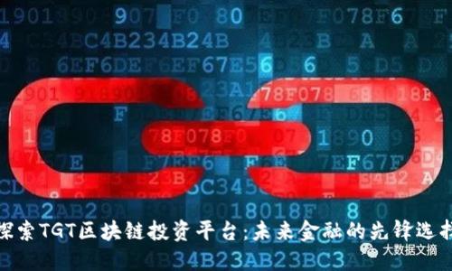 探索TGT区块链投资平台：未来金融的先锋选择