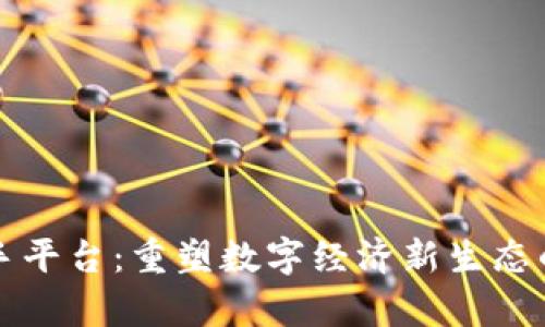 区块链牵手平台：重塑数字经济新生态的创新之路
