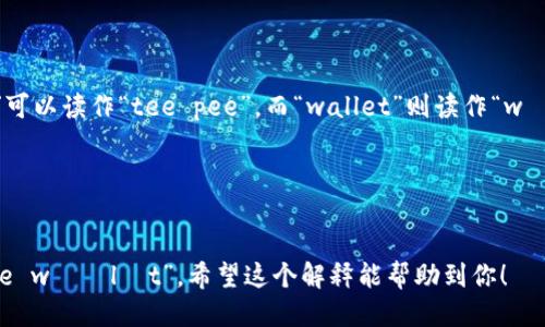 TP钱包的英文全称是“TP Wallet”，其中“TP”可以读作“tee pee”，而“wallet”则读作“wɑːlɪt”或者“ˈwɑːlɪt”，具体发音如下：

- TP：发音为 /tiː piː/
- Wallet：发音为 /ˈwɔːlɪt/

合起来，TP Wallet的发音可以记作“tee pee wɑːlɪt”。希望这个解释能帮助到你！